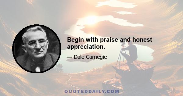 Begin with praise and honest appreciation.