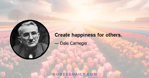 Create happiness for others.