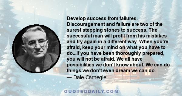 Develop success from failures. Discouragement and failure are two of the surest stepping stones to success. The successful man will profit from his mistakes and try again in a different way. When you're afraid, keep