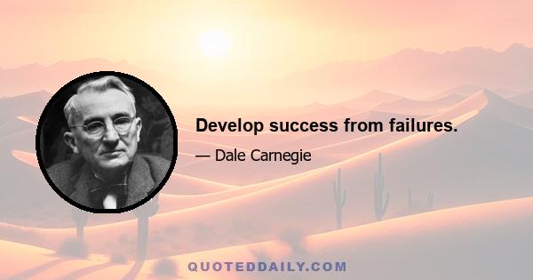 Develop success from failures.