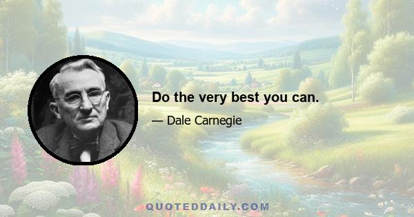 Do the very best you can.