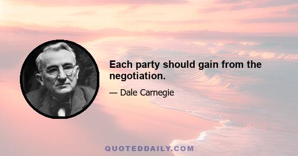 Each party should gain from the negotiation.