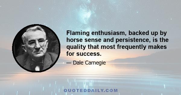 Flaming enthusiasm, backed up by horse sense and persistence, is the quality that most frequently makes for success.