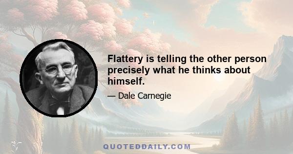 Flattery is telling the other person precisely what he thinks about himself.