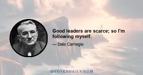 Good leaders are scarce; so I'm following myself.