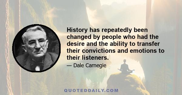 History has repeatedly been changed by people who had the desire and the ability to transfer their convictions and emotions to their listeners.