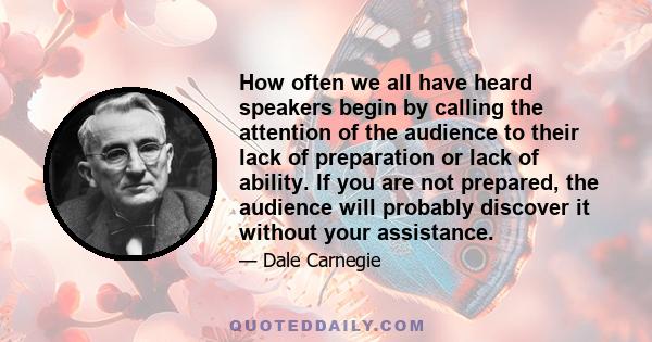 How often we all have heard speakers begin by calling the attention of the audience to their lack of preparation or lack of ability. If you are not prepared, the audience will probably discover it without your