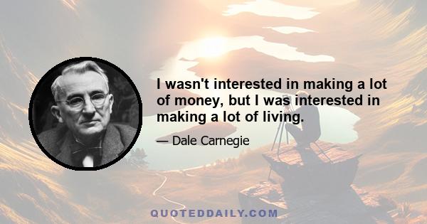 I wasn't interested in making a lot of money, but I was interested in making a lot of living.