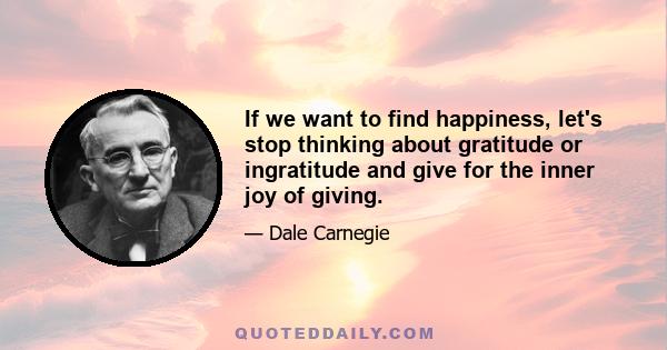 If we want to find happiness, let's stop thinking about gratitude or ingratitude and give for the inner joy of giving.