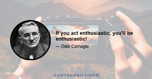 If you act enthusiastic, you'll be enthusiastic!