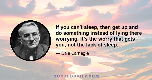 If you can't sleep, then get up and do something instead of lying there worrying. It's the worry that gets you, not the lack of sleep.