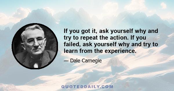 If you got it, ask yourself why and try to repeat the action. If you failed, ask yourself why and try to learn from the experience.