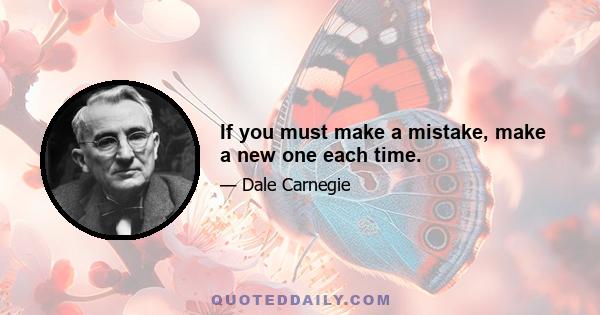 If you must make a mistake, make a new one each time.