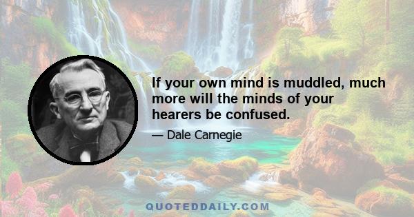 If your own mind is muddled, much more will the minds of your hearers be confused.