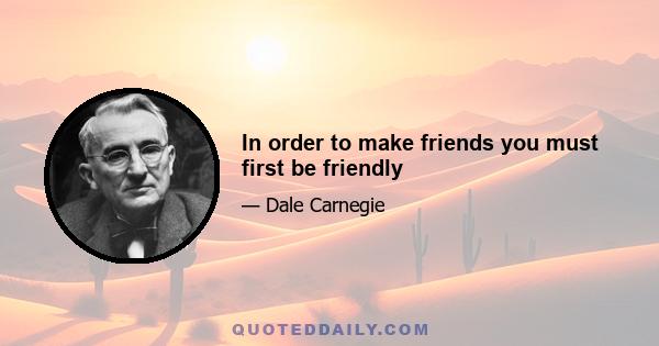 In order to make friends you must first be friendly