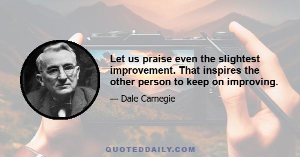 Let us praise even the slightest improvement. That inspires the other person to keep on improving.