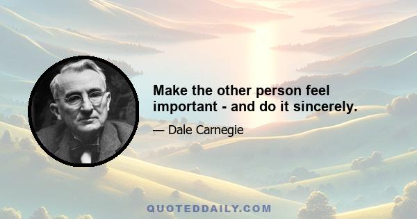 Make the other person feel important - and do it sincerely.