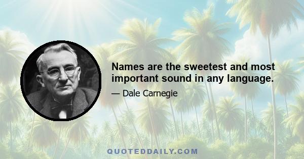 Names are the sweetest and most important sound in any language.