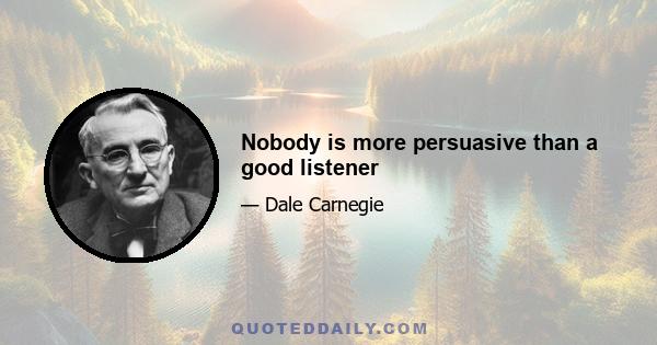 Nobody is more persuasive than a good listener