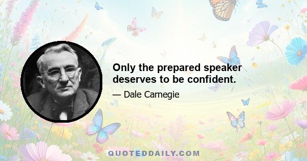 Only the prepared speaker deserves to be confident.