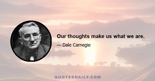 Our thoughts make us what we are.