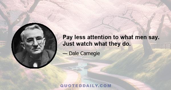 Pay less attention to what men say. Just watch what they do.