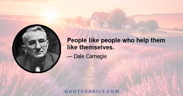 People like people who help them like themselves.