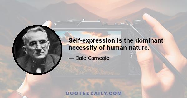 Self-expression is the dominant necessity of human nature.