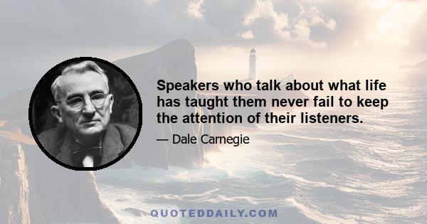 Speakers who talk about what life has taught them never fail to keep the attention of their listeners.