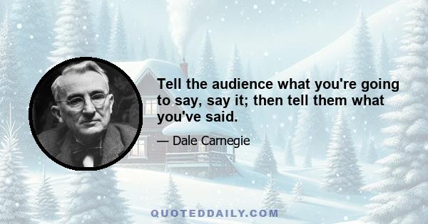 Tell the audience what you're going to say, say it; then tell them what you've said.