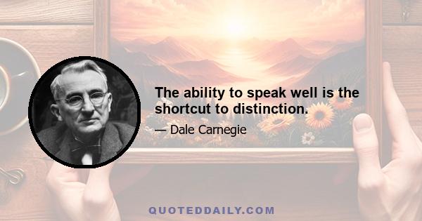 The ability to speak well is the shortcut to distinction.