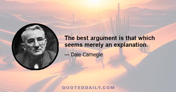 The best argument is that which seems merely an explanation.