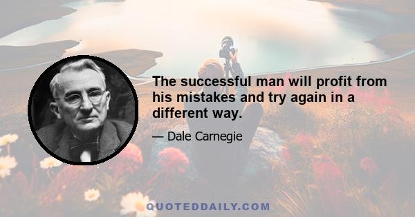 The successful man will profit from his mistakes and try again in a different way.