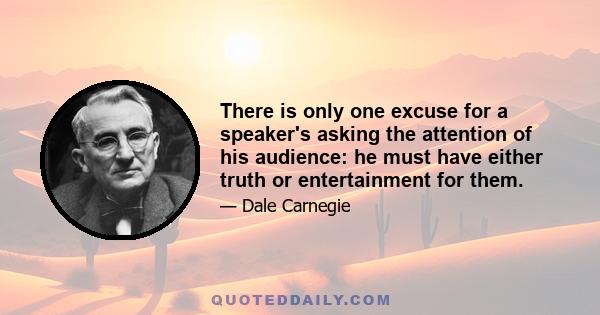 There is only one excuse for a speaker's asking the attention of his audience: he must have either truth or entertainment for them.