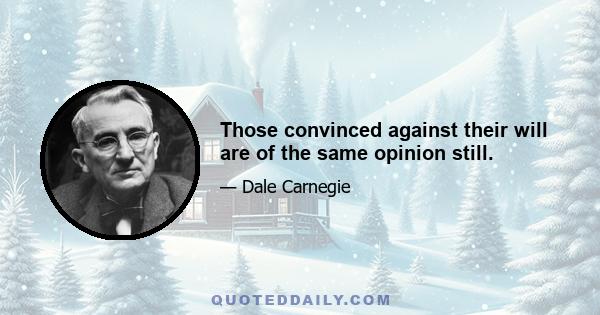 Those convinced against their will are of the same opinion still.