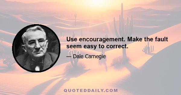 Use encouragement. Make the fault seem easy to correct.