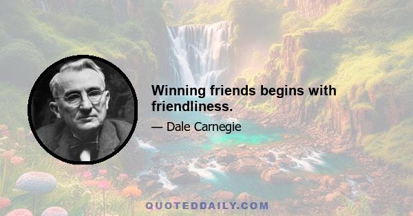 Winning friends begins with friendliness.