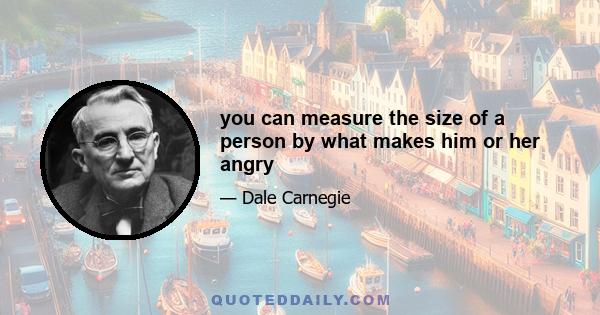 you can measure the size of a person by what makes him or her angry