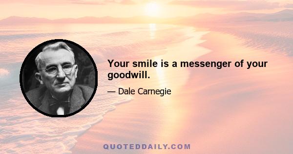 Your smile is a messenger of your goodwill.