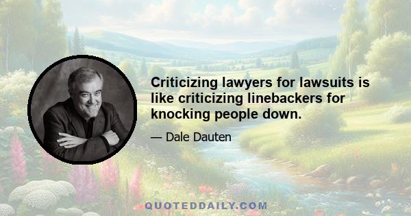 Criticizing lawyers for lawsuits is like criticizing linebackers for knocking people down.