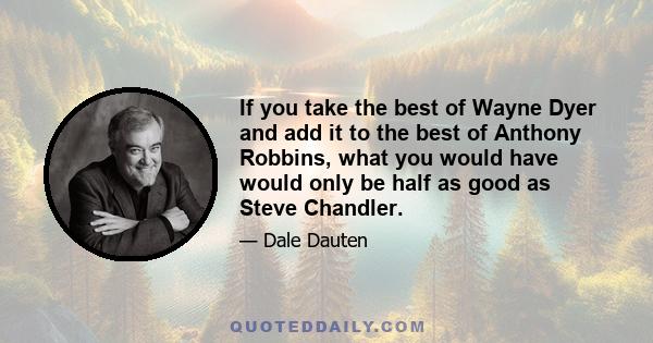 If you take the best of Wayne Dyer and add it to the best of Anthony Robbins, what you would have would only be half as good as Steve Chandler.