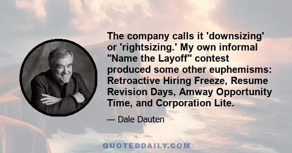 The company calls it 'downsizing' or 'rightsizing.' My own informal Name the Layoff contest produced some other euphemisms: Retroactive Hiring Freeze, Resume Revision Days, Amway Opportunity Time, and Corporation Lite.