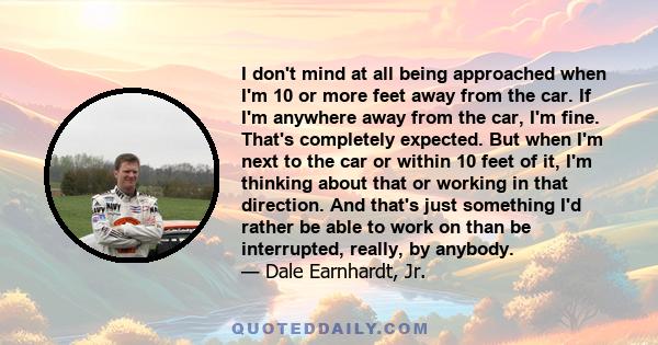 I don't mind at all being approached when I'm 10 or more feet away from the car. If I'm anywhere away from the car, I'm fine. That's completely expected. But when I'm next to the car or within 10 feet of it, I'm