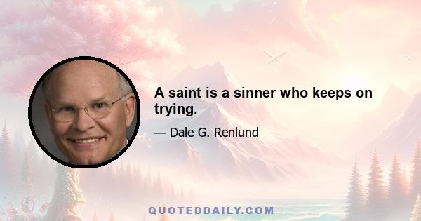 A saint is a sinner who keeps on trying.