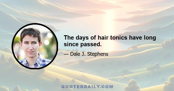 The days of hair tonics have long since passed.