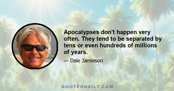 Apocalypses don't happen very often. They tend to be separated by tens or even hundreds of millions of years.