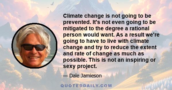 Climate change is not going to be prevented. It's not even going to be mitigated to the degree a rational person would want. As a result we're going to have to live with climate change and try to reduce the extent and