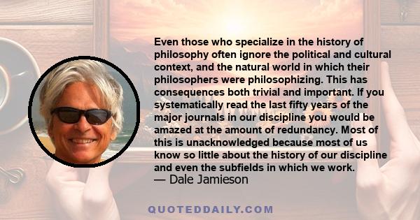 Even those who specialize in the history of philosophy often ignore the political and cultural context, and the natural world in which their philosophers were philosophizing. This has consequences both trivial and