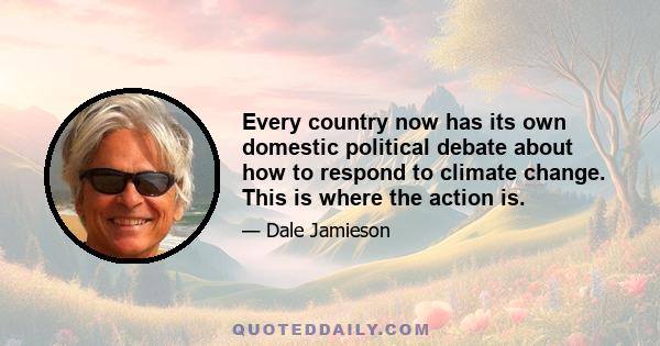 Every country now has its own domestic political debate about how to respond to climate change. This is where the action is.