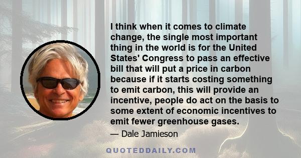 I think when it comes to climate change, the single most important thing in the world is for the United States' Congress to pass an effective bill that will put a price in carbon because if it starts costing something